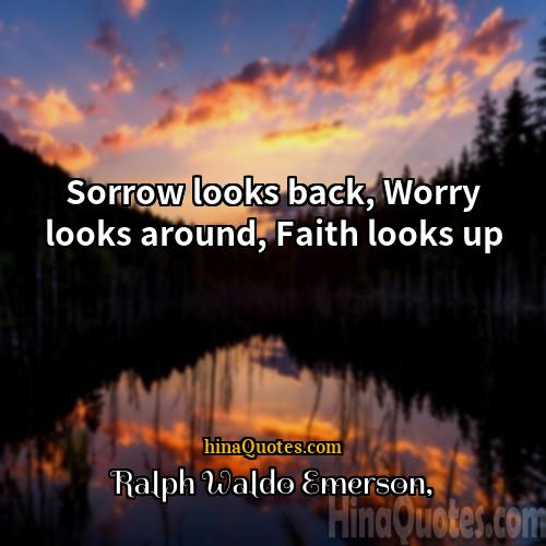Ralph Waldo Emerson Quotes | Sorrow looks back, Worry looks around, Faith